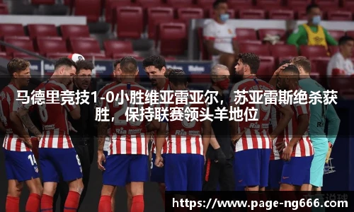 马德里竞技1-0小胜维亚雷亚尔，苏亚雷斯绝杀获胜，保持联赛领头羊地位