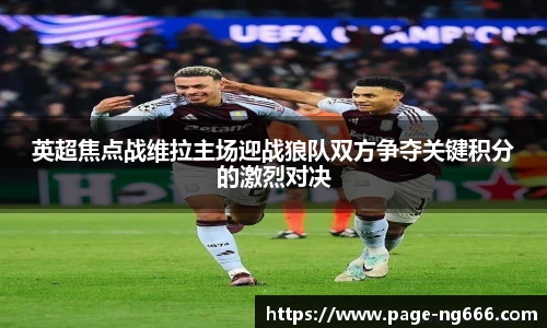 英超焦点战维拉主场迎战狼队双方争夺关键积分的激烈对决