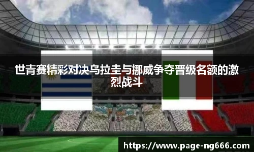 世青赛精彩对决乌拉圭与挪威争夺晋级名额的激烈战斗