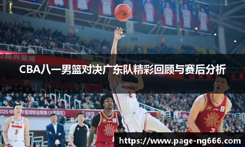 CBA八一男篮对决广东队精彩回顾与赛后分析
