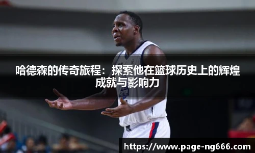 哈德森的传奇旅程：探索他在篮球历史上的辉煌成就与影响力