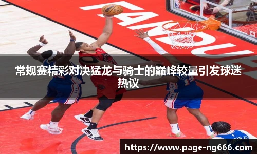 常规赛精彩对决猛龙与骑士的巅峰较量引发球迷热议
